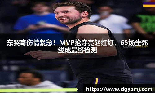 东契奇伤情紧急！MVP抢夺亮起红灯，65场生死线成最终检测