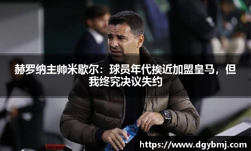 赫罗纳主帅米歇尔：球员年代挨近加盟皇马，但我终究决议失约