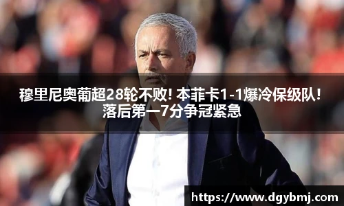 穆里尼奥葡超28轮不败! 本菲卡1-1爆冷保级队! 落后第一7分争冠紧急