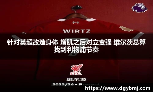 针对英超改造身体 增肌之后对立变强 维尔茨总算找到利物浦节奏