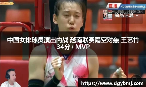 中国女排球员演出内战 越南联赛隔空对轰 王艺竹34分+MVP